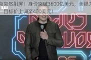 马斯克突然刷屏！身价突破3600亿美元，美银力挺特斯拉：目标价上调至400美元！