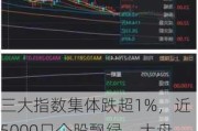 三大指数集体跌超1%，近5000只个股飘绿，大盘会否继续探底？机构最新解读