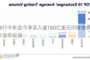 外国银行今年迄今净买入逾160亿美元印度债券，打破去年全年纪录