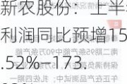 新农股份：上半年净利润同比预增153.52%—173.02%