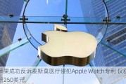 苹果成功反诉麦斯莫医疗侵犯Apple Watch专利 仅获赔250美元