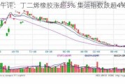 午评：丁二烯橡胶涨超3% 集运指数跌超4%