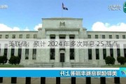 美联储：预计 2024 年多次降息 25 基点