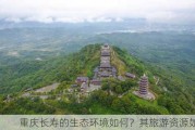 重庆长寿的生态环境如何？其旅游***如何？