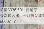 沪指3336.50！要是每天都这么涨，十月份就能看到6000点了