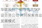 华联股份：拟与北京SKP设合资公司 共同探索商业发展模式