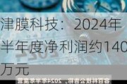 津膜科技：2024年半年度净利润约140万元