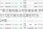 广联工程控股公布年度业绩 净利约1726万港元同比增长约16.24倍