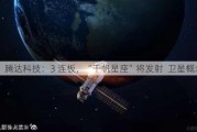 腾达科技：3 连板，“千帆星座”将发射  卫星概念