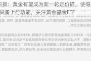 ETF日报：黄金有望成为新一轮定价锚，使得贵金属有望具备上行动能，关注黄金基金ETF