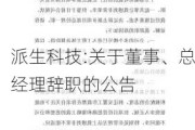 派生科技:关于董事、总经理辞职的公告