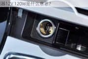 点烟器12V 120W是什么意思？