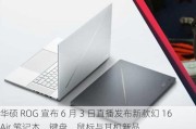 华硕 ROG 宣布 6 月 3 日直播发布新款幻 16 Air 笔记本、键盘、鼠标与耳机新品