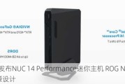 华硕发布NUC 14 Performance迷你主机 ROG NUC同源设计