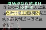 四倍大牛股日出东方上监控名单，总工程师配偶短线交易获利近14万遭监管警示