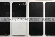 三星Galaxy Z Flip 6机模泄漏：更精致 更舒适