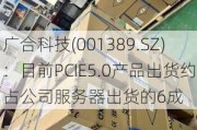 广合科技(001389.SZ)：目前PCIE5.0产品出货约占公司服务器出货的6成