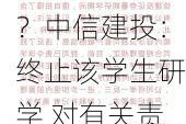 实习生泄露投行IPO项目？中信建投：终止该学生研学 对有关责任人启动问责程序