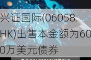 兴证国际(06058.HK)出售本金额为600万美元债券