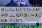 联合健康保险业务CEO杀手窜逃出纽约 警方中央公园地毯式搜包