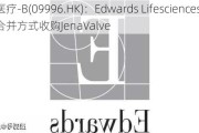 沛嘉医疗-B(09996.HK)：Edwards Lifesciences拟以合并方式收购JenaValve