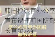 韩国检察官办公室宣布逮捕前国防部长官金龙显