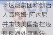 阿达尼集团称创始人高塔姆·阿达尼并未被美国指控违反反海外腐败法