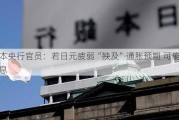 日本央行官员：若日元疲弱“殃及”通胀预期 可能会加息