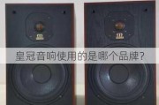 皇冠音响使用的是哪个品牌？