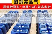 河南森林环保：反渗透还原剂报价 3100 元/吨起