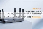 大华股份(002236.SZ)：乐橙在路由器方面现已形成了Wi-Fi4，Wi-Fi5，Wi-Fi6多种规格的产品体系