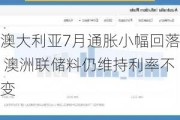 澳大利亚7月通胀小幅回落 澳洲联储料仍维持利率不变