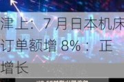 津上：7 月日本机床订单额增 8% ：正增长