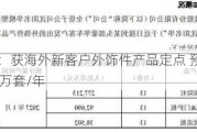 模塑科技：获海外新客户外饰件产品定点 预计周期内销售量16万套/年