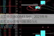 上工申贝(600843.SH)：2023年年度权益分派每10股派0.5元