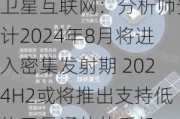 卫星互联网：分析师预计2024年8月将进入密集发射期 2024H2或将推出支持低轨卫星通信的手机