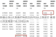 新股公告 | 太美医疗科技(02576)以上限定价 香港公开发售获156.33倍认购