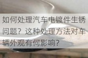 如何处理汽车电镀件生锈问题？这种处理方法对车辆外观有何影响？