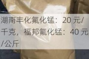 湖南丰化氟化锰：20 元/千克，福邦氟化锰：40 元/公斤