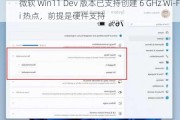 微软 Win11 Dev 版本已支持创建 6 GHz Wi-Fi 热点，前提是硬件支持