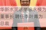 华新水泥选举徐永模为董事长 聘任李叶青为总裁