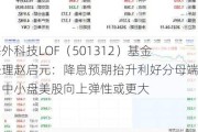 海外科技LOF（501312）基金经理赵启元：降息预期抬升利好分母端，中小盘美股向上弹性或更大