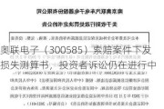 奥联电子（300585）索赔案件下发损失测算书，投资者诉讼仍在进行中