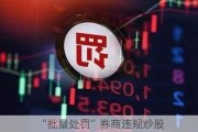 “批量处罚”券商违规炒股