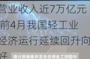 营业收入近7万亿元 前4月我国轻工业经济运行延续回升向好