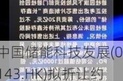 中国储能科技发展(01143.HK)拟折让约19.7%配售最多2070.3万股 筹资约3030万港元