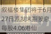 叙福楼集团将于6月27日派发末期股息每股4.06港仙