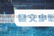 中绿电(000537.SZ)：目前公司主营业务为新能源投资建设运营