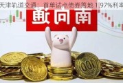 天津轨道交通：首单试点债券落地 1.97%利率