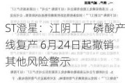 ST澄星：江阴工厂磷酸产线复产 6月24日起撤销其他风险警示